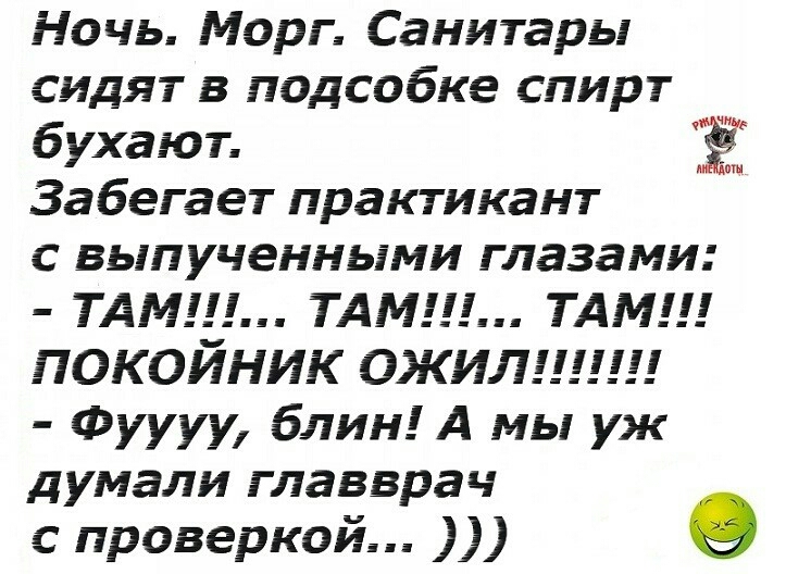 Ночь Морг Санитары сидят в подсобке спирт бухают Забегает практикант с выпученными глазами ТАМ ТАМ ТАМ ПОКОЙНИК ОЖИЛ Фуууу блин А мы уж думали главврач проверкой О