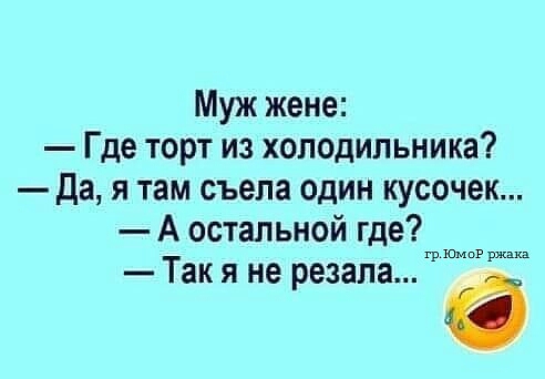 Муж жене Где торт из холодильника да я там съела один кусочек А остальной где Юма ра Так я не резала 6