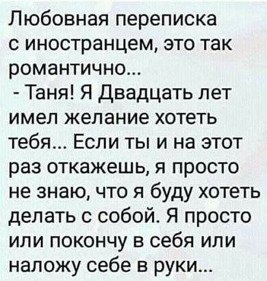 Любовная переписка с иностранцем это так романтично Таня Я Двадцать лет имел желание хотеть тебя Если ты и на этот раз откажешь я просто не знаючто я буду хотеть делать с собой Я просто или покончу в себя или наложу себе в руки