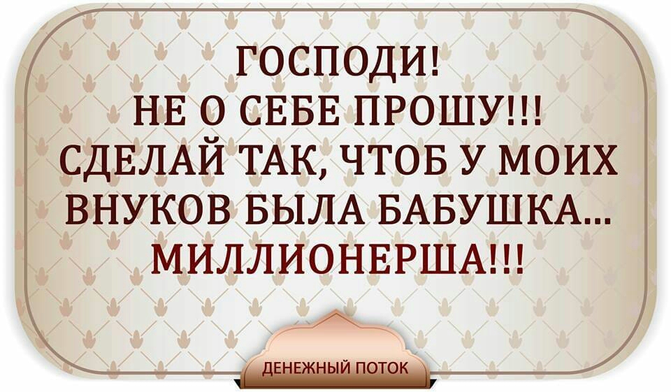 ГОСПОДИ НЕ 9 СЕБЕ ПРОШУ СДЕЛАИ ТАК ЧТОБ У МОИХ ВНУКОВ БЫЛА БАБУШКА МИЛЛИОНЕРША А