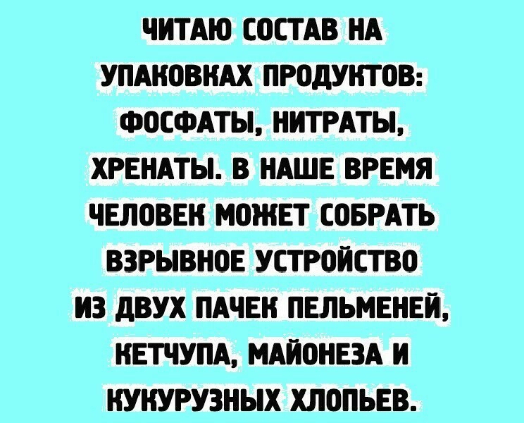 ЧИТАЮ СОСТАВ НА УПАНОВНАХ ПРОДУНТ03 ФОСФАТЫ НИТРАТЫ ХРЕНАТЫ В НАШЕ ВРЕМЯ чЕловвн МОЖЕТ ШБРАТЬ ВЗРЫВНОЕ УСТР0ЙСТВО ИЗ дВУХ ПАЧЕН ПЕЛЬМЕНЕЙ НЕТЧУПА МАЙ0НЕ3А И НУНУРУЗНЫХ ХЛОПЬЕВ