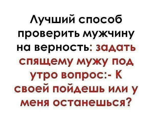 Аучший способ проверить мужчину на верность задать спящему мужу под утро вопрос К своей пойдешь ИАИ у меня останешься