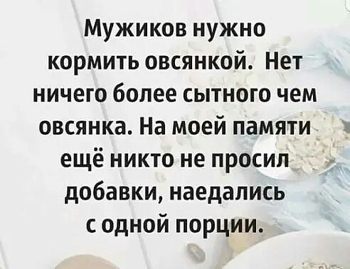 Мужиков нужно кормить овсянкой Нет ничего более сытного чем овсянка На моей памяти ещё никто не просил добавки наедапись одной порции