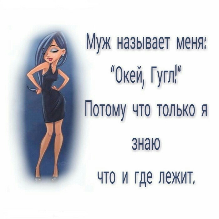 Муж называет меня Океи Гугл Потому что только я знаю ЧТО И где ЛЭЖИТ