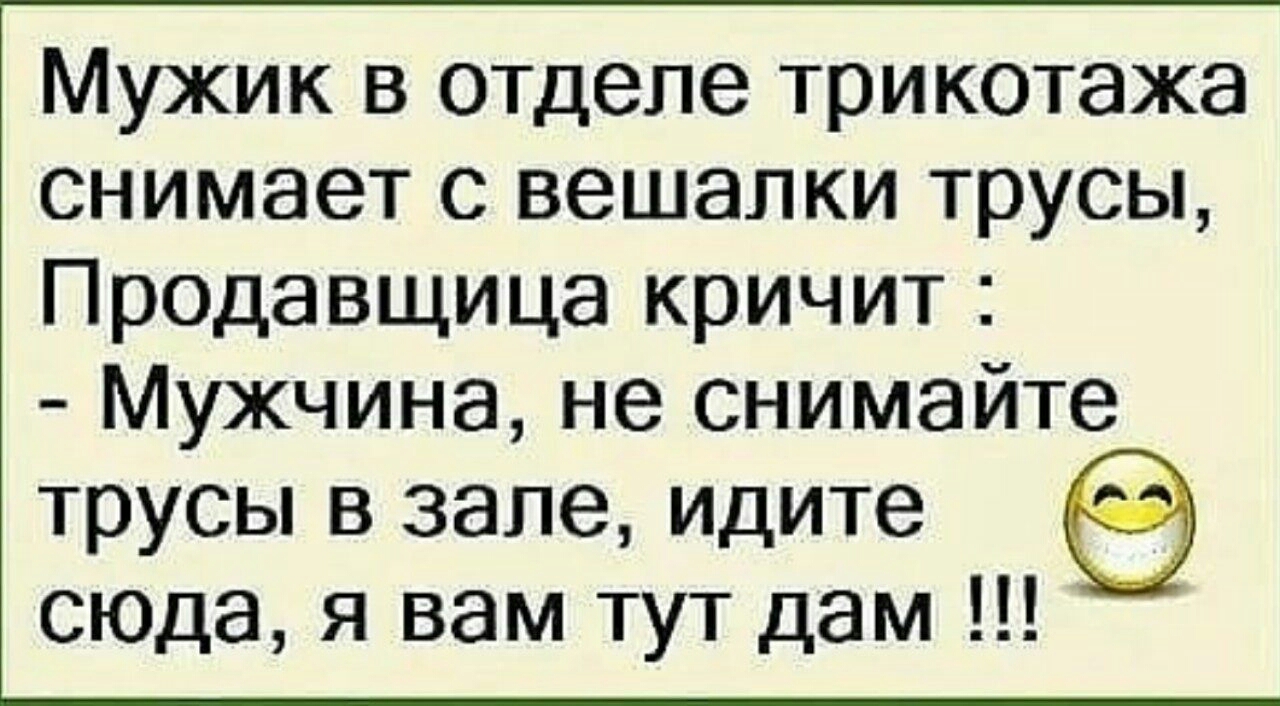 Мужик в отделе трикотажа снимает с вешалки трусы Продавщица кричит Мужчина не снимайте трусы в зале идите СЮДа я вам тут дам