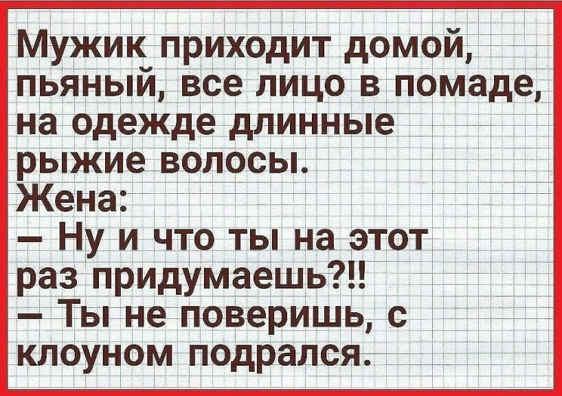 Мужик приходит домой пьяный все яйцо в помаде на одежде длиннътьг_ рыжие волосы ЖеНа Ну и что ты на этот раз придумаешьтйй _Тьгне поверИшь с клоуном подралсяйе