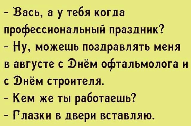Вась а у тебя когда профессиональный праздник Ну можешь поздравлять меня в августе с Энём офтальмолога и с Энем строителя Кем же ты работаешь Глазки в двери вставляю