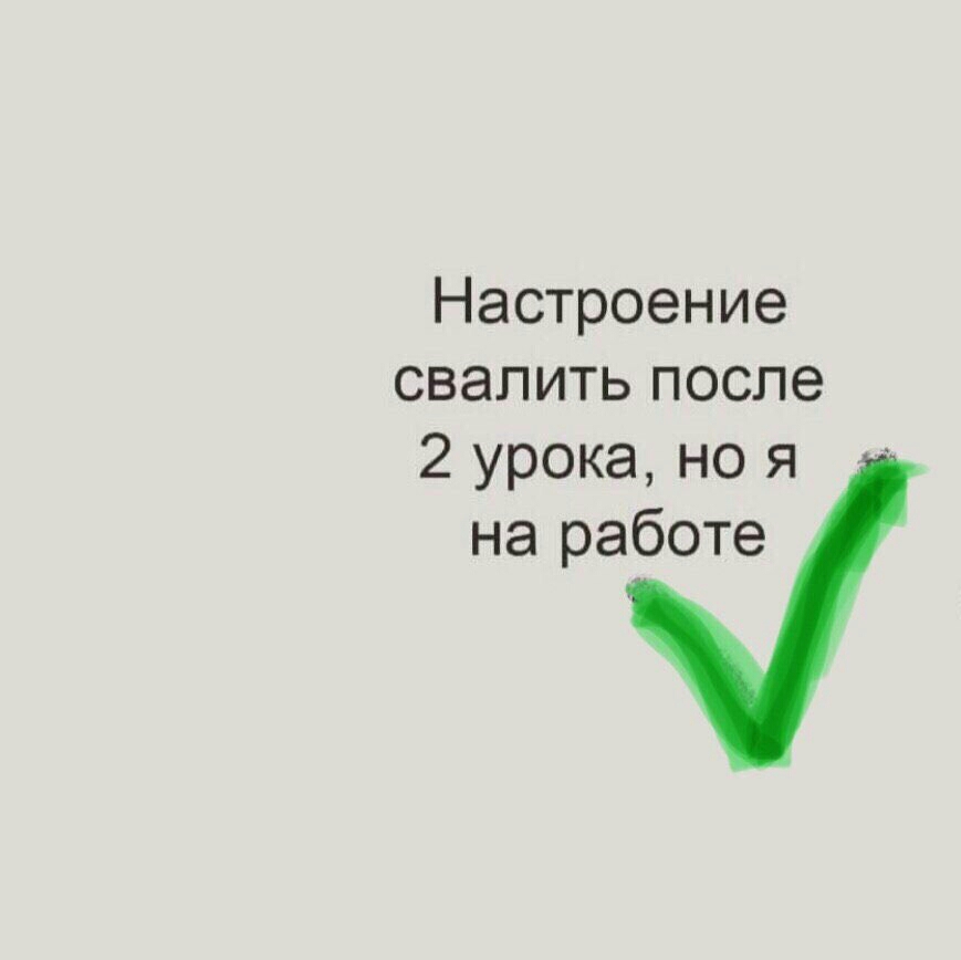 Настроение свалить после 2 урока но я на работе