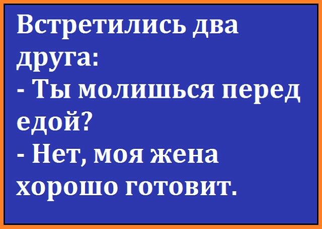 ВСТРСТИЛИСЬ два друга ТЫ МОЛИШЬСЯ перед едой Нет моя жена хорошо готовит