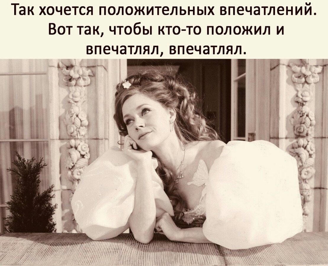 Так ХОЧЕТСЯ ПОЛОЖИТЕЛЬНЫХ впечатлений ВОТ ТЭК ЧТОбЫ КТО ТО ПОЛОЖИЛ И ВПЕЧЗТЛЯЛ ВПЕЧЗТЛЯЛ