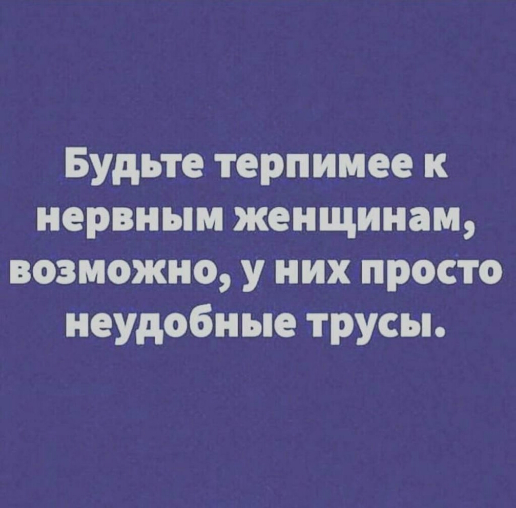 Будьте терпимее к нервным женщинам возможно у них просто неудобные трусы