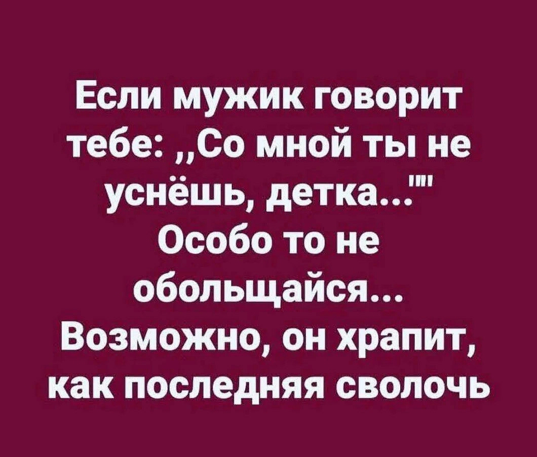 Если мужик говорит тебе Со мной ты не уснёшь детка Особо то не обольщайся Возможно он храпит как последняя СВОЛОЧЬ