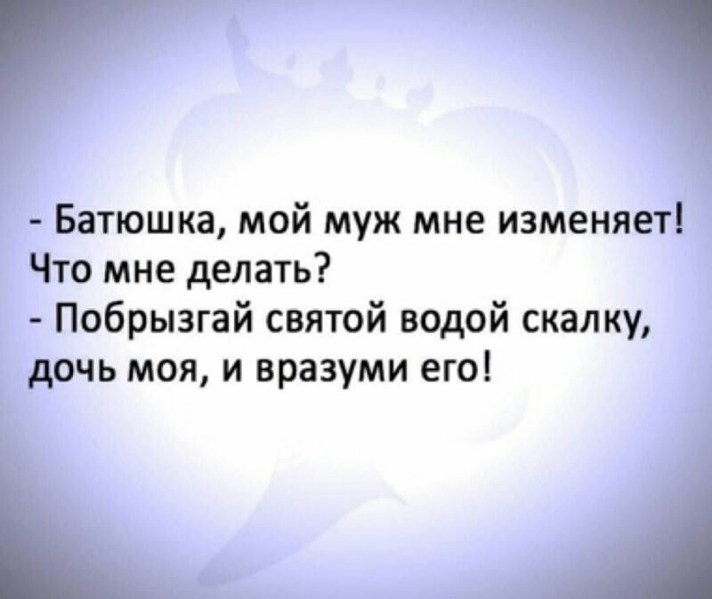 Батюшка мой муж мне изменяет Что мне делать Побрызгай святой водой скалку дочь моя и вразуми его