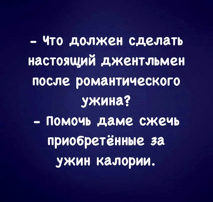 4то должен сделать настоящий джентльмен после романтического ужина помочь даме сжечь приобретённые за _ужин калории