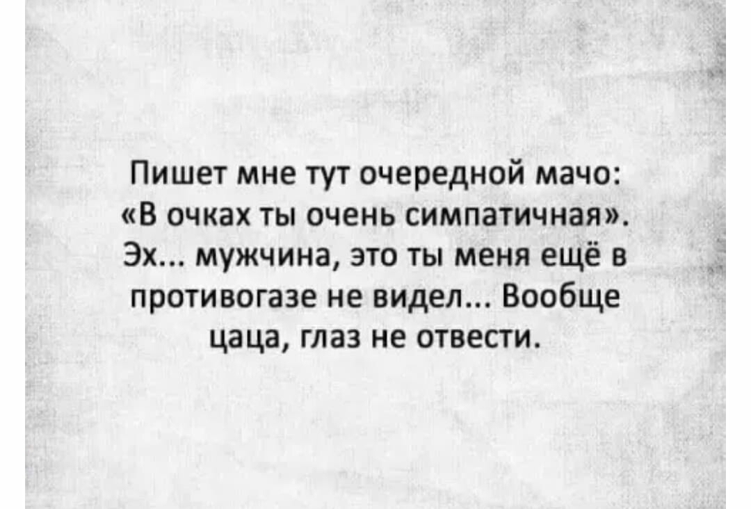 Пишет мне тут очередной мачо В очках ты очень симпатичная Эх мужчина это ты меня ещё в противогазе не видел Вообще цаца глаз не отвести