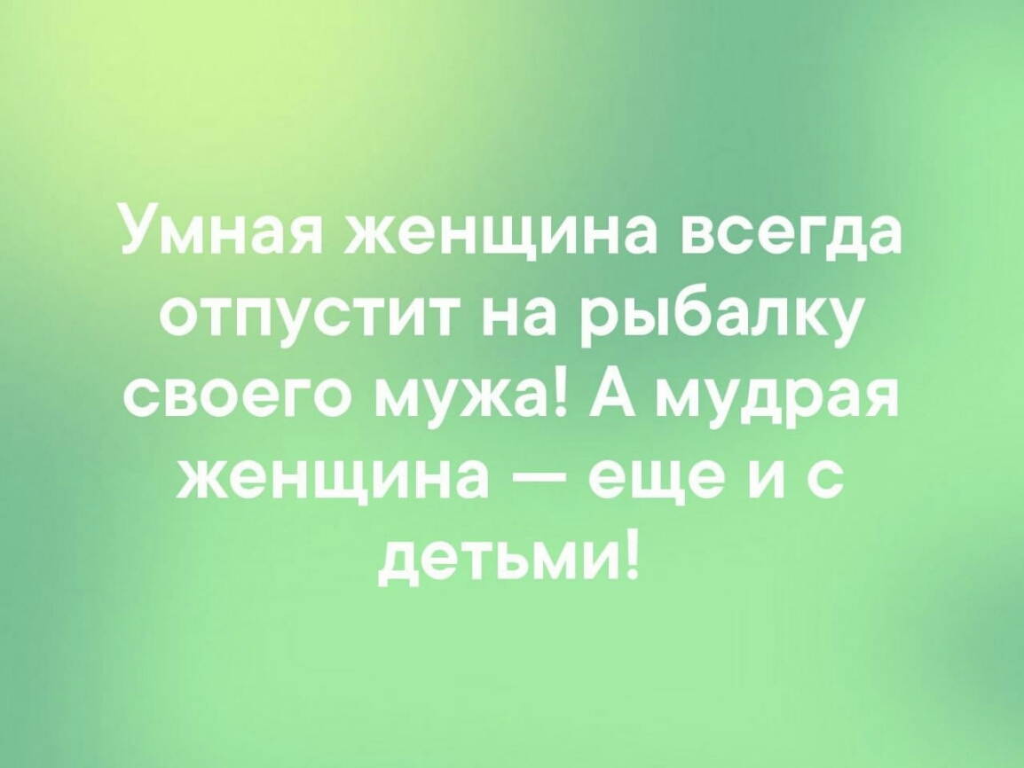 Женщина всегда отпустит на рыбалку своего мужа А мудрая женщина еще и с детьми