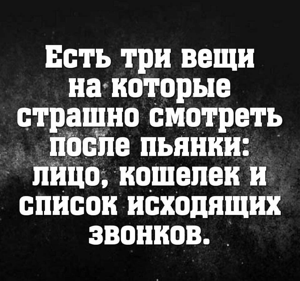 Есть три вещи некоторые страшно смотреть _ после пьянки лицо кошелек и список исходящих звонков