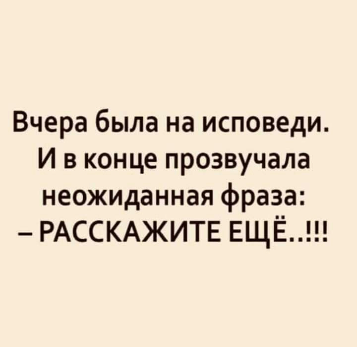 Вчера была на исповеди И в конце прозвучала неожиданная фраза РАССКАЖИТЕ ЕЩЁ