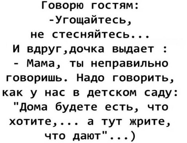 Говорю гостям Угощайтесь не стесняйтесь И вдругдочка выдает Мама ты неправильно говоришь Надо говорить как у нас в детском саду Дома будете есть что хотите а тут жрите что дают