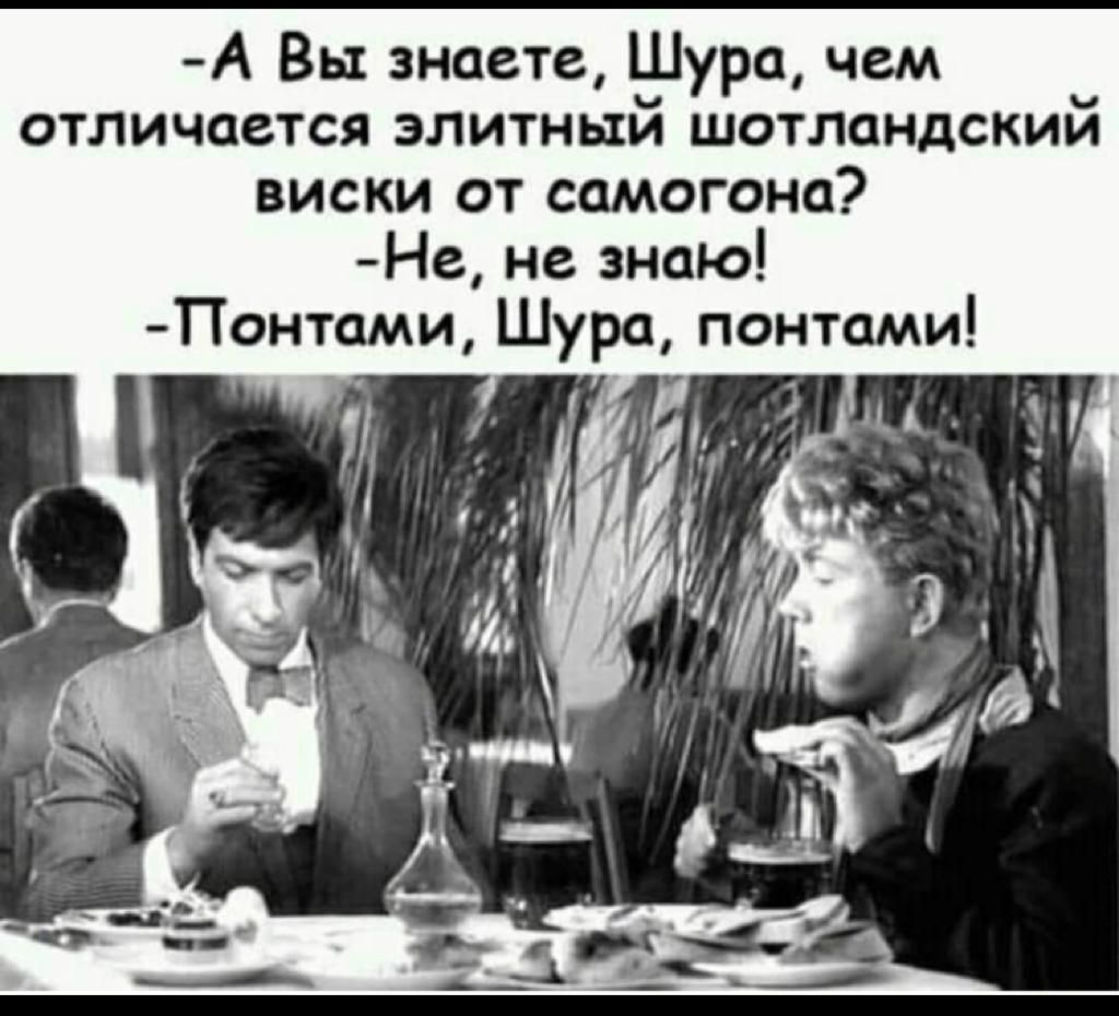 А Вы знаете Шура чем отличается элитный шотландский виски от самогона Не не знаю Понтами Шура понтами