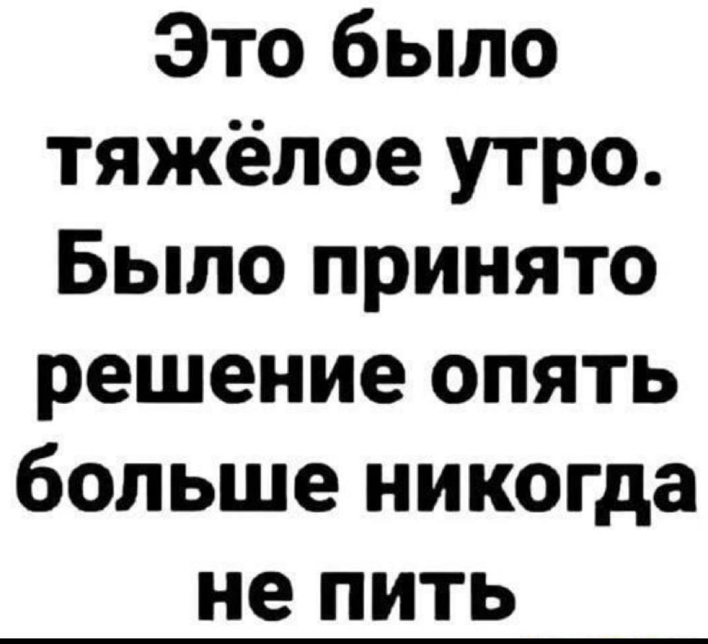 Это было тяжёлое утро Было принято решение опять больше никогда не пить