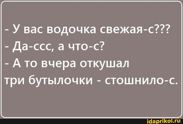 У вас водочка свежая с Да ссс а чтос А то вчера откушал три бутылочки стошнило с шарп