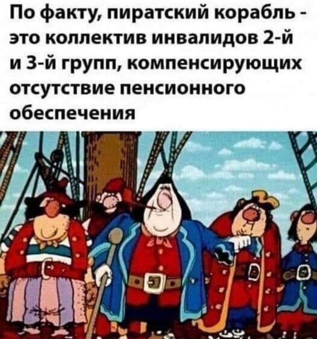 По факту пиратский корабль это коллектив инвалидов 2й и 3 й групп компенсирующих отсутствие пенсионного обеспечения