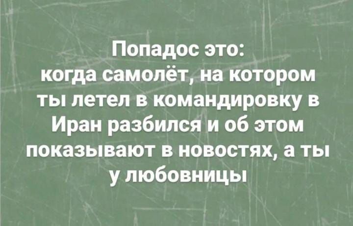 Попадос это когда самолёт на котором ты летел в командировку в Иран разбился и об этом показывают в новостях а ты у любовницы