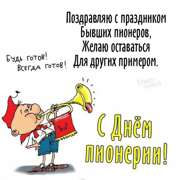 Поздравляю с праздником Бывших пионеров, Желаю оставаться Для других примером. Будь готов! Всегда готов! С Днём пионерии!