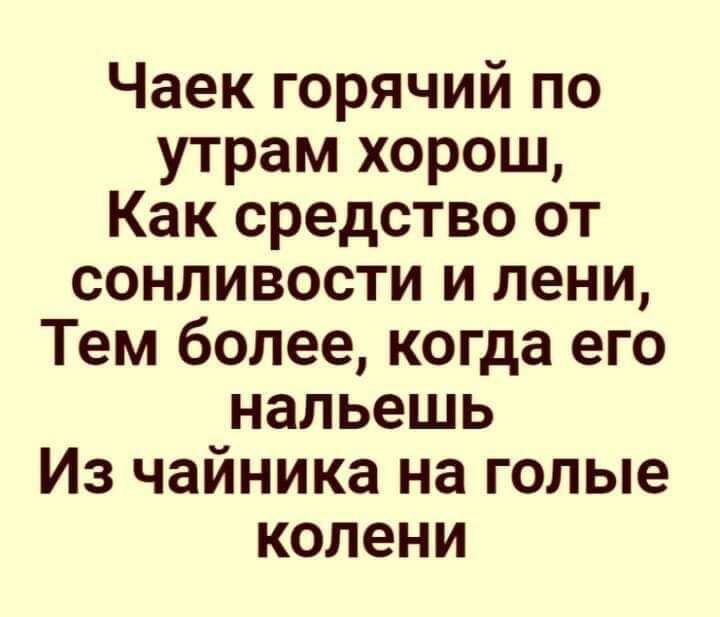 Чаек горячий по утрам хорош Как средство от сонливости и лени Тем более когда его напьешь Из чайника на голые колени