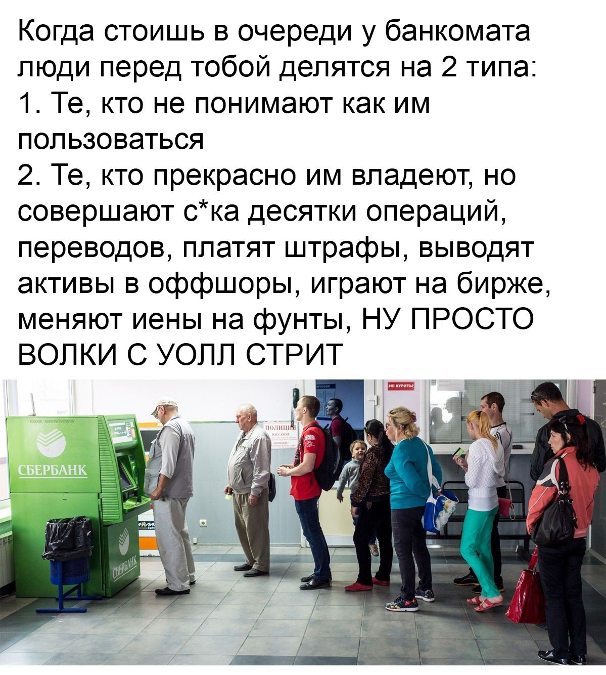 Когда стоишь в очереди у банкомата люди перед тобой делятся на 2 типа 1 Те кто не понимают как им пользоваться 2 Те кто прекрасно им владеют но совершают ска десятки операций переводов ппатят штрафы выводят активы в оффшоры играют на бирже меняют иены на фунты НУ ПРОСТО ВОПКИ С УОПП СТРИТ