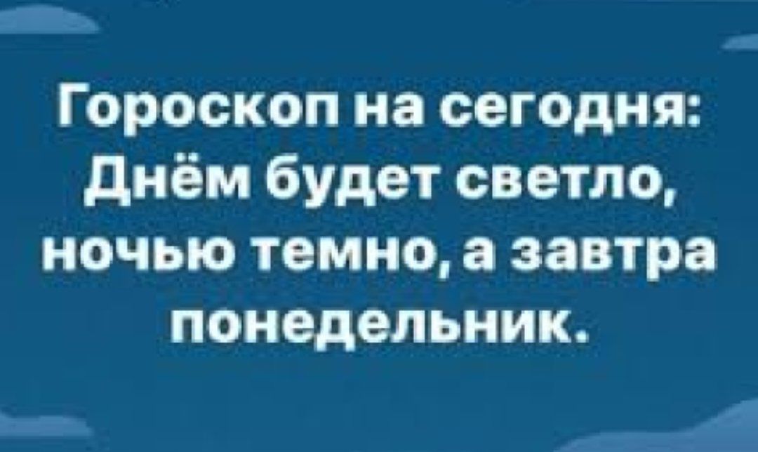 Гороскоп на сегодня днём будет светло ночью темно а завтра понедельник