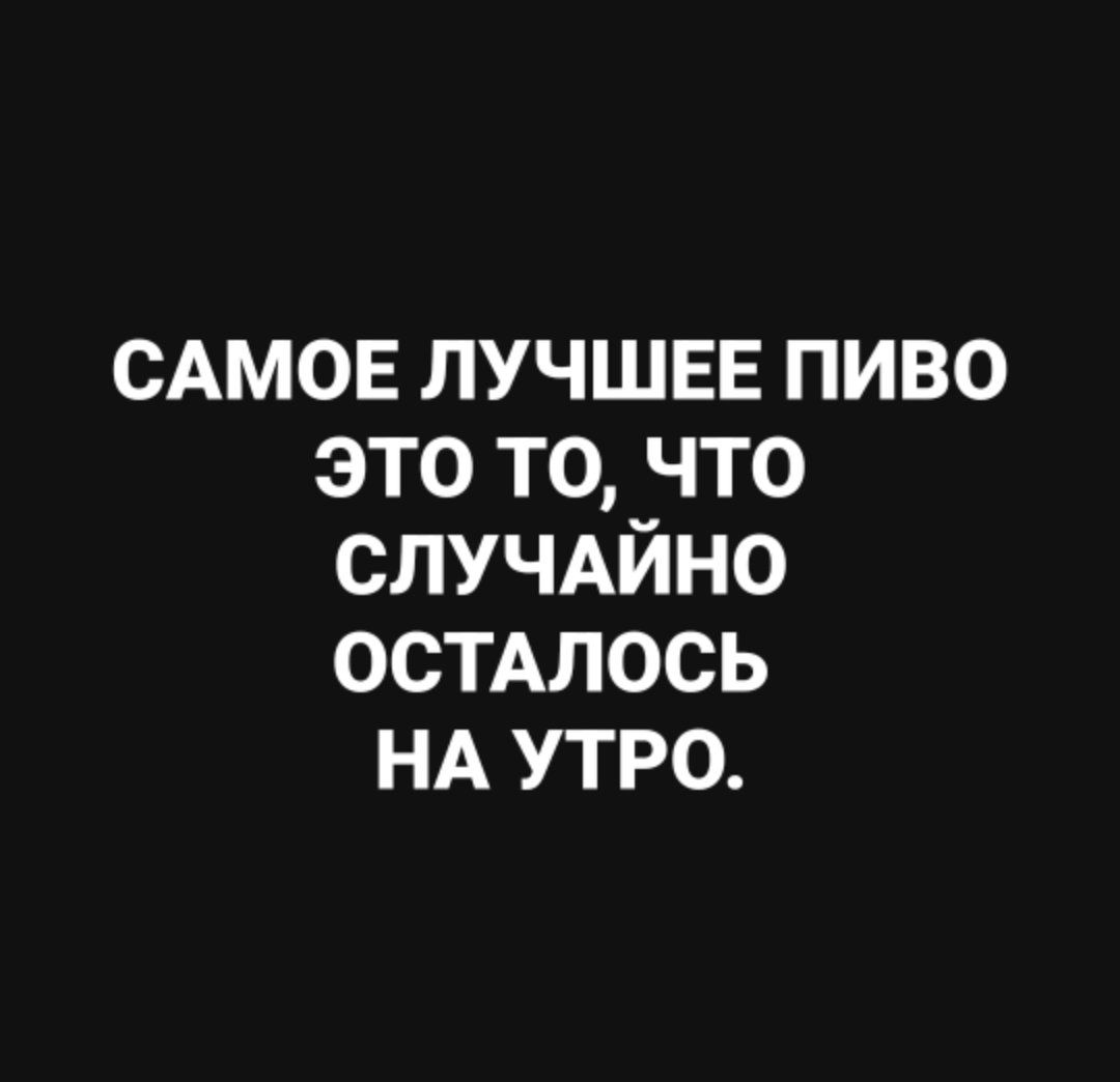 САМОЕ лучшее пиво это то что случдйно остдлось НА утро