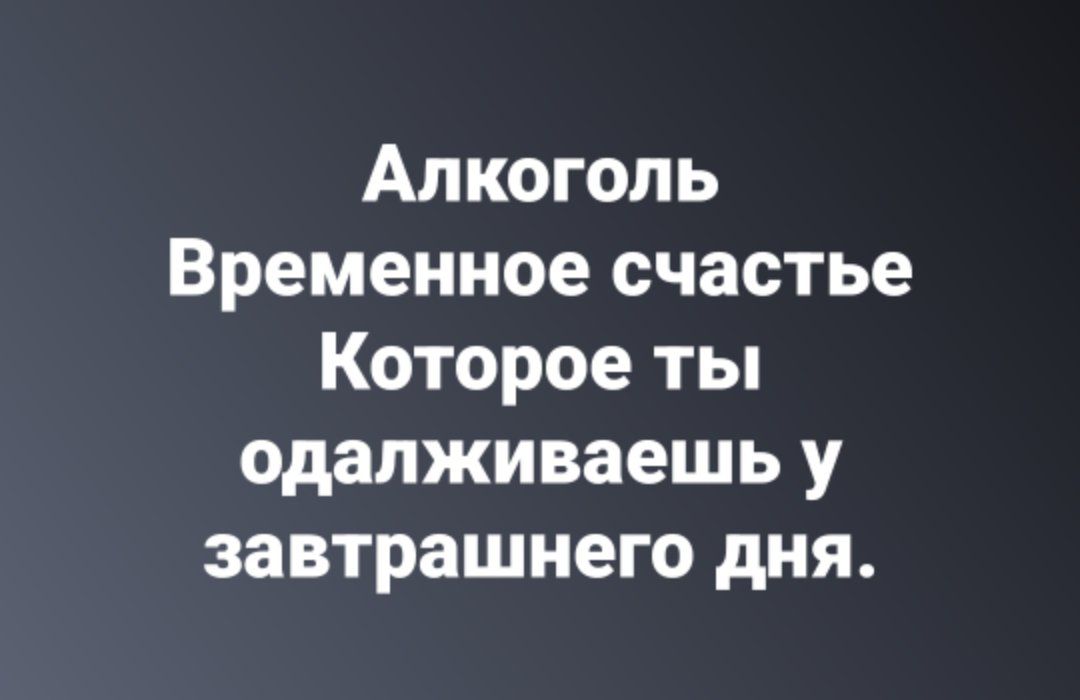 Алкоголь Временное счастье Которое ты одалживаешь у завтрашнего дня