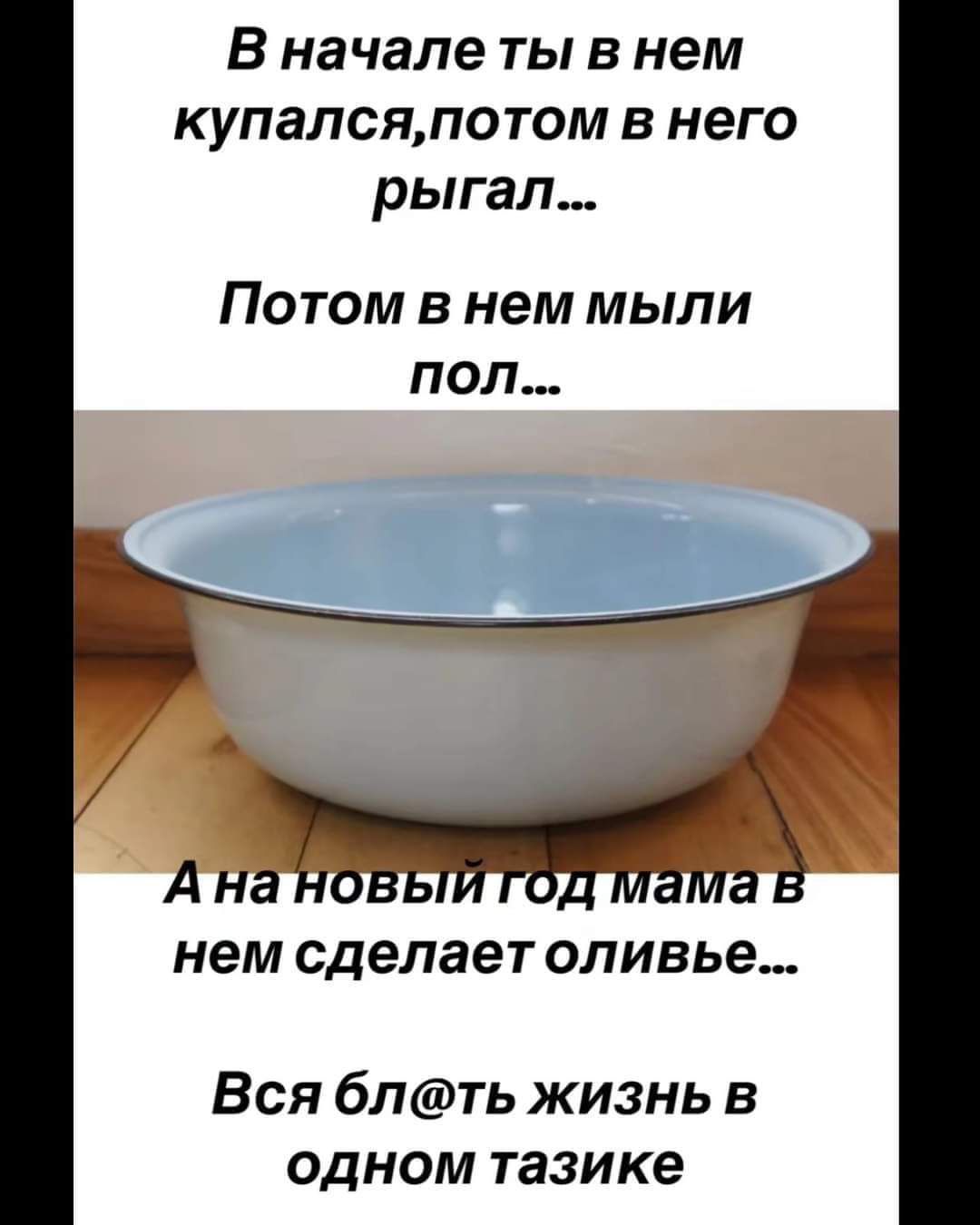 В началетты в нем купалсяпотом в него рыгал Потом в нем мыли пол нем сделает оливье Вся блть жизнь в одном тазике