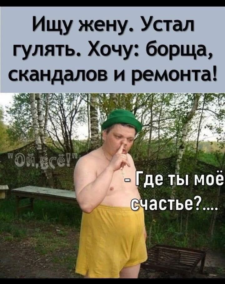 Ищу жену. Устал гулять. Хочу: борща, скандалов и ремонта! - Где ты моё счастье?