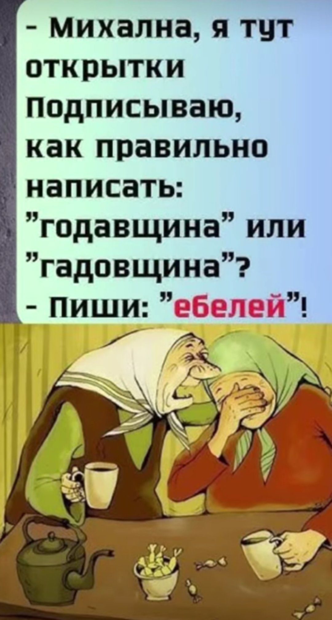 - Михална, я тут открытки подписьваю, как правильно написать: 