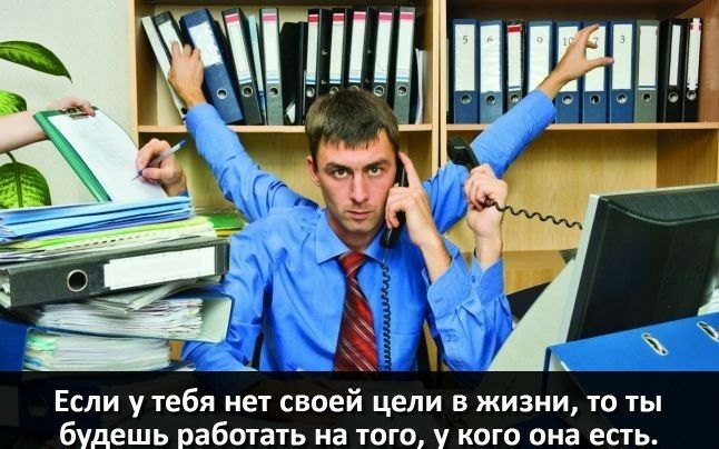 Если у тебя нет своей цели в жизни то ты будешь работать на того у кого она есть