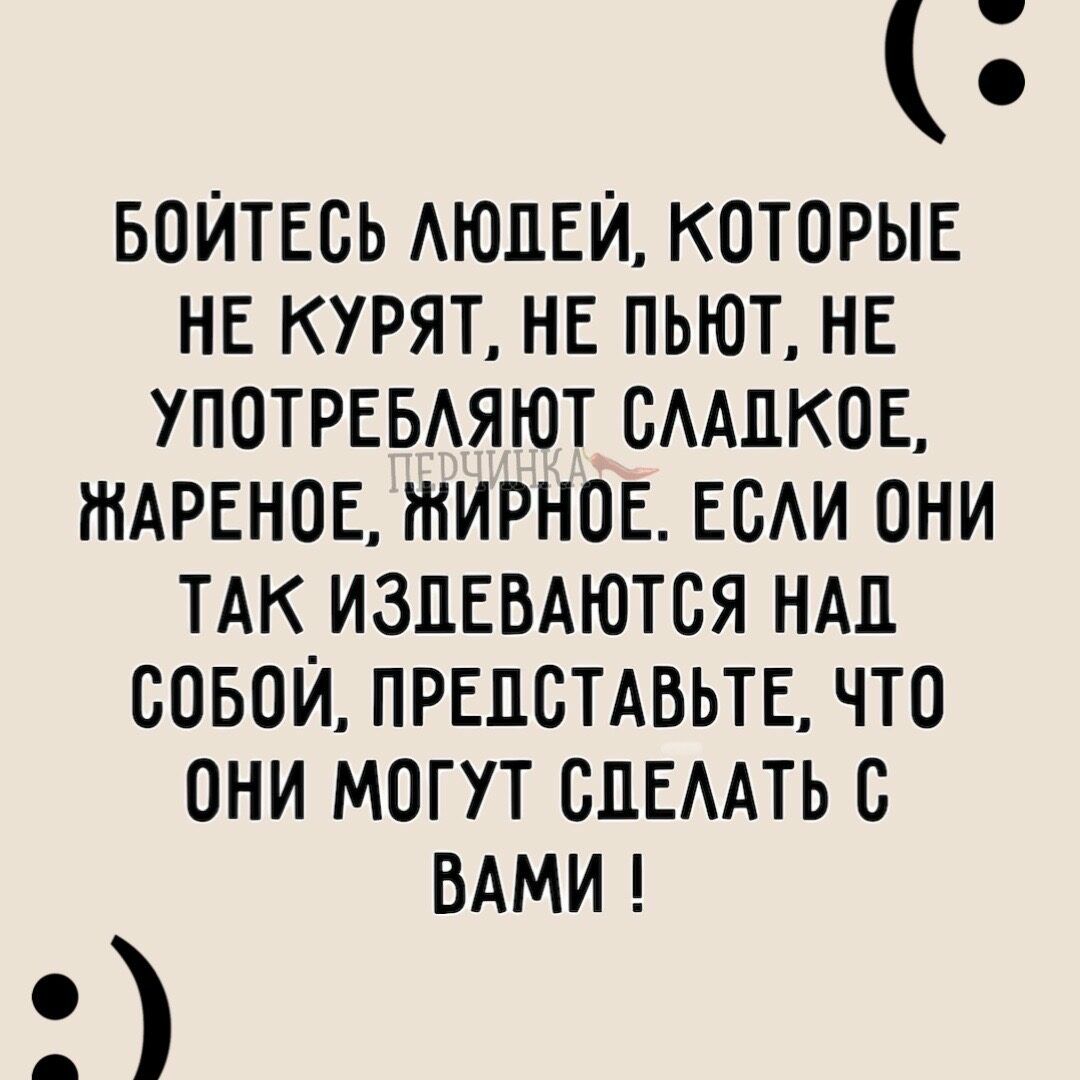 БОЙТЕОЬ АЮЦЕЙ КОТОРЫЕ НЕ КУРЯТ НЕ ПЬЮТ НЕ УПОТРЕБАЯЮТ ОААЦКОЕ ШАРЕНОЕ ЖИРНОЕ ЕОАИ ОНИ ТАК ИЗЦЕВАЮТОЯ НАД СОБОЙ ПРЕПОТАВЬТЕ ЧТО ОНИ МОГУТ СЛЕААТЬ О ВАМИ