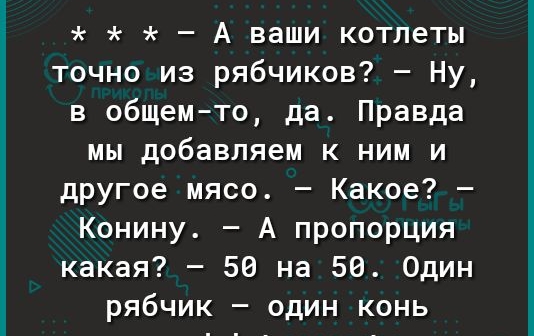 А ваши котлеты точно из рябчиков Ну в общемто да Правда мы добавляем к ним и другое мясо Какое Конину А пропорция какая 50 на 50 Один рябчик один конь