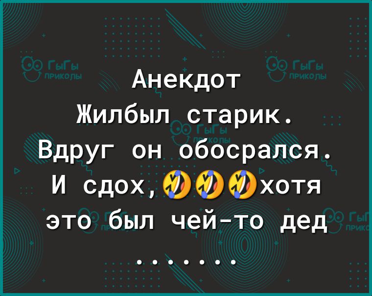 Анекдот Жилбыл старик Вдруг он обосрался И сдох ФФФхотя это был чейто дед