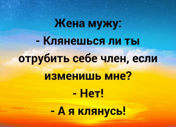 Клянешься ли ты отрубить себе член если изменишь мне Нет А я клянусь _
