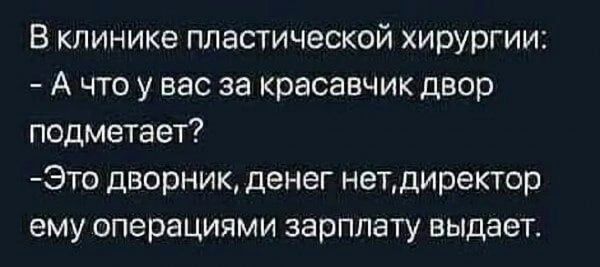 В клинике пластической хирургии А что у вас за красавчикдвор подметает Это дворник денег нетдиректор ему операциями зарплату выдает