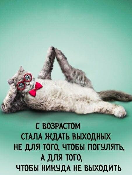 С ВОЗРАСТОМ СТАЛА ЖДАТЬ ВЫХОДНЫХ НЕ дЛЯ ТОГО ЧТОБЫ ПОШЛЯТЬ А дЛЯ ТОГО ЧТОБЫ НИКНДА НЕ ВЫХОДИТЬ