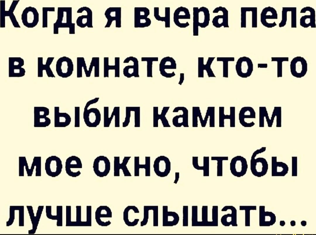 Когда я вчера пела в комнате кто то выбил камнем мое окно чтобы лучше СЛЬШ8ТЬ_