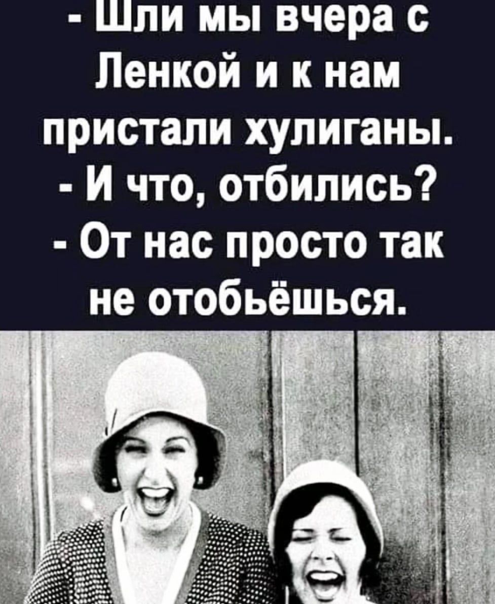 Шли мы вчера с Ленкой и к нам пристали хулиганы И что отбились От нас просто так не отобьёшься