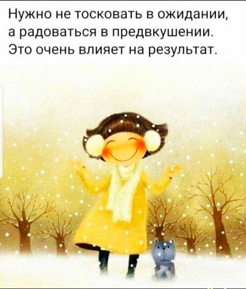 НУЖНО не тосковать В ожидании а РЗДОВЗТЬСЯ В предвкушении ЭТО ОЧЕНЬ влияет на РЕЗУЛЬТаТ