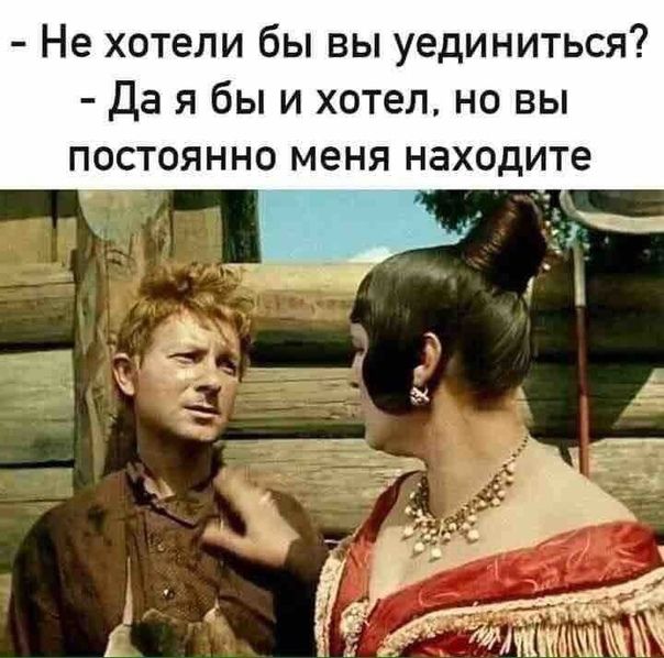 Не хотели бы вы уединиться Да я бы и хотел но вы постоянно меня находите