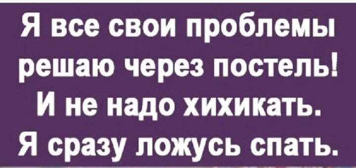 Я все свои проблемы решаю через постель И не надо хихикать Я сразу ложусь спать