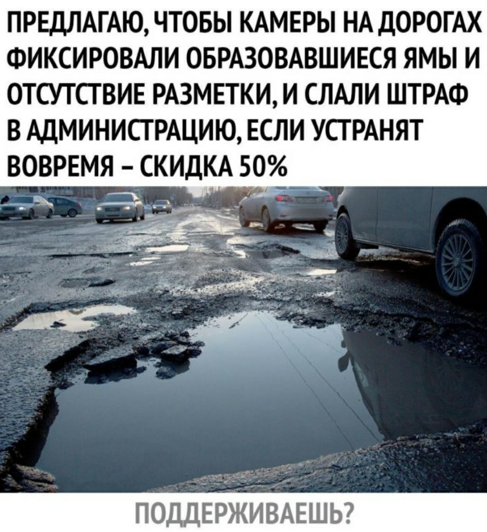 ПРЕДЛАГАЮ ЧТОБЫ КАМЕРЫ НА ДОРОГАХ ФИКСИРОВАЛИ ОБРАЗОВАВШИЕСЯ ЯМЫ И ОТСУТСТВИЕ РАЗМЕТКИ И СЛАЛИ ШТРАФ В АДМИНИСТРАЦИЮ ЕСЛИ УСТ РАНЯТ ВОВРЕМЯ ПОДДЕРЖИВАЕШЬ